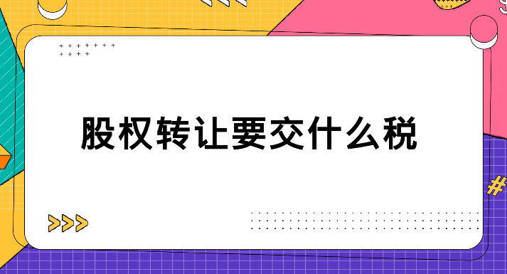 股東轉(zhuǎn)讓股權(quán)要交什么稅(股權(quán)轉(zhuǎn)讓需要交哪些稅)